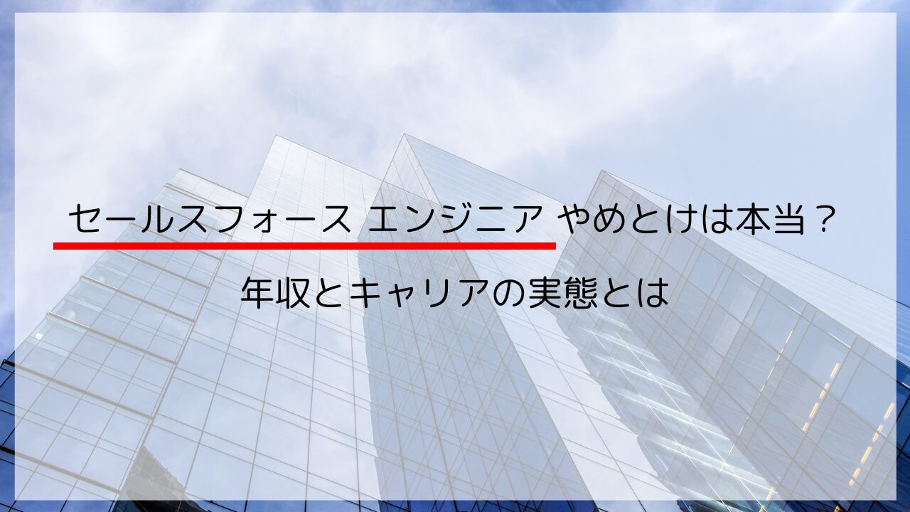 セールスフォース エンジニア やめとけは本当？年収とキャリアの実態とは
