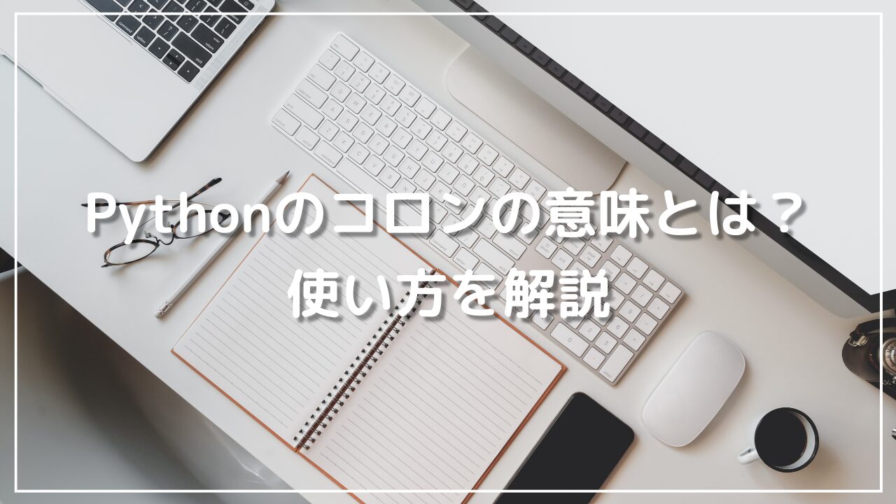 Pythonのコロンの意味とは？使い方を解説